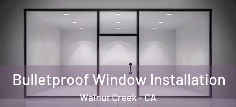  Bulletproof Window Installation Walnut Creek - CA